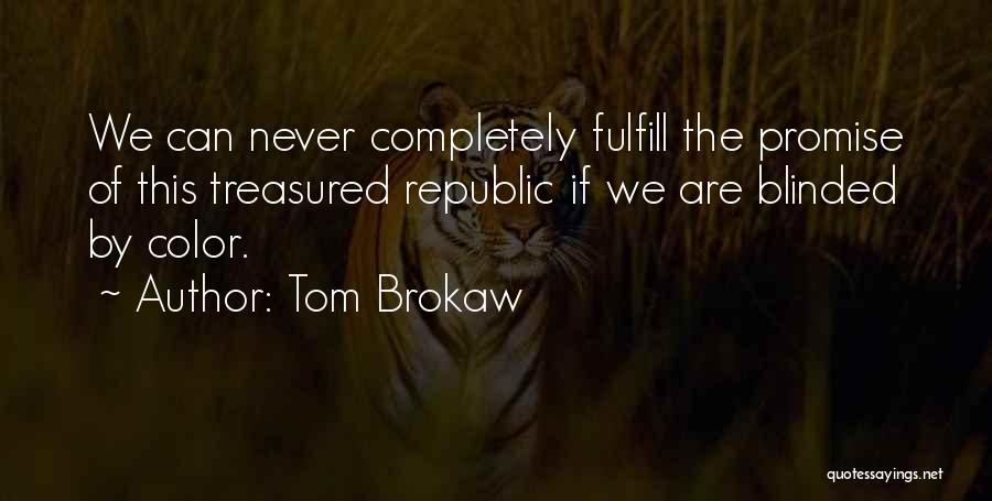 Tom Brokaw Quotes: We Can Never Completely Fulfill The Promise Of This Treasured Republic If We Are Blinded By Color.