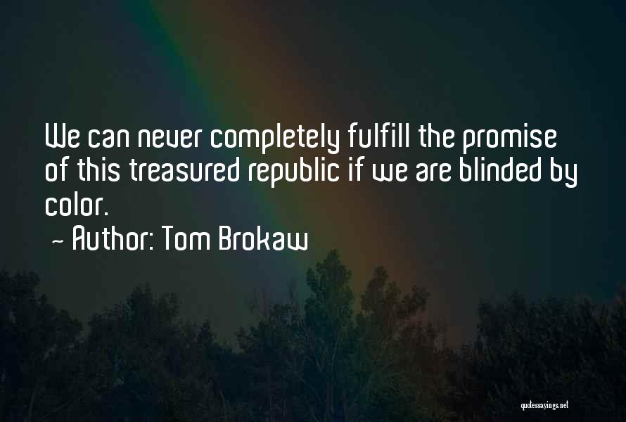 Tom Brokaw Quotes: We Can Never Completely Fulfill The Promise Of This Treasured Republic If We Are Blinded By Color.