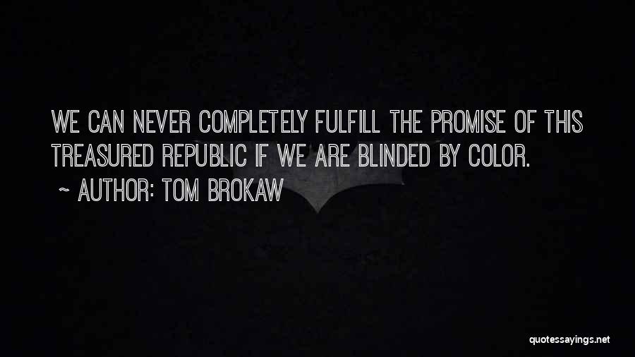 Tom Brokaw Quotes: We Can Never Completely Fulfill The Promise Of This Treasured Republic If We Are Blinded By Color.