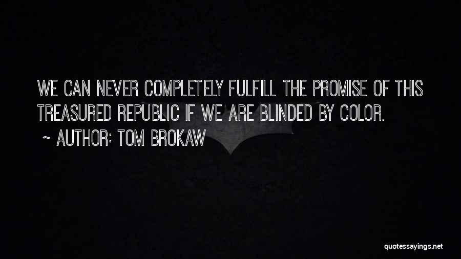 Tom Brokaw Quotes: We Can Never Completely Fulfill The Promise Of This Treasured Republic If We Are Blinded By Color.