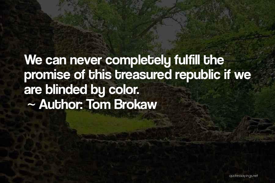 Tom Brokaw Quotes: We Can Never Completely Fulfill The Promise Of This Treasured Republic If We Are Blinded By Color.