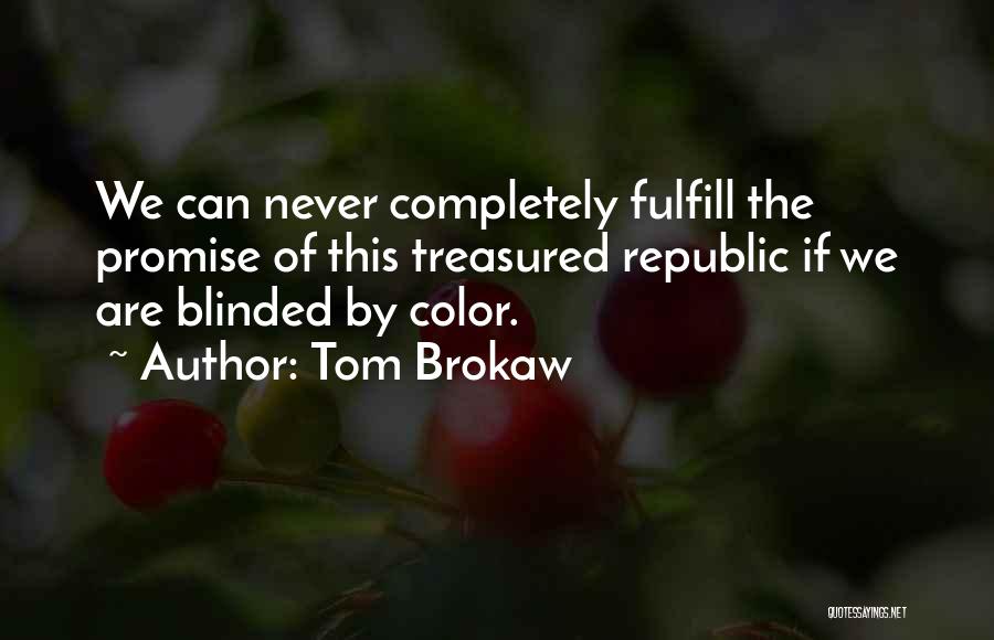 Tom Brokaw Quotes: We Can Never Completely Fulfill The Promise Of This Treasured Republic If We Are Blinded By Color.