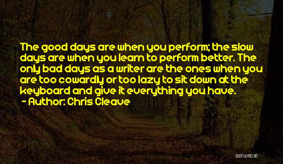 Chris Cleave Quotes: The Good Days Are When You Perform; The Slow Days Are When You Learn To Perform Better. The Only Bad