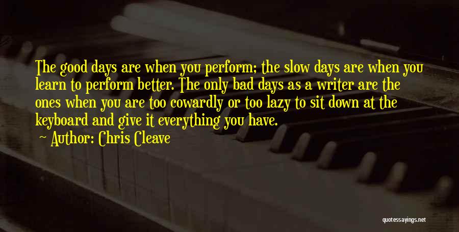 Chris Cleave Quotes: The Good Days Are When You Perform; The Slow Days Are When You Learn To Perform Better. The Only Bad