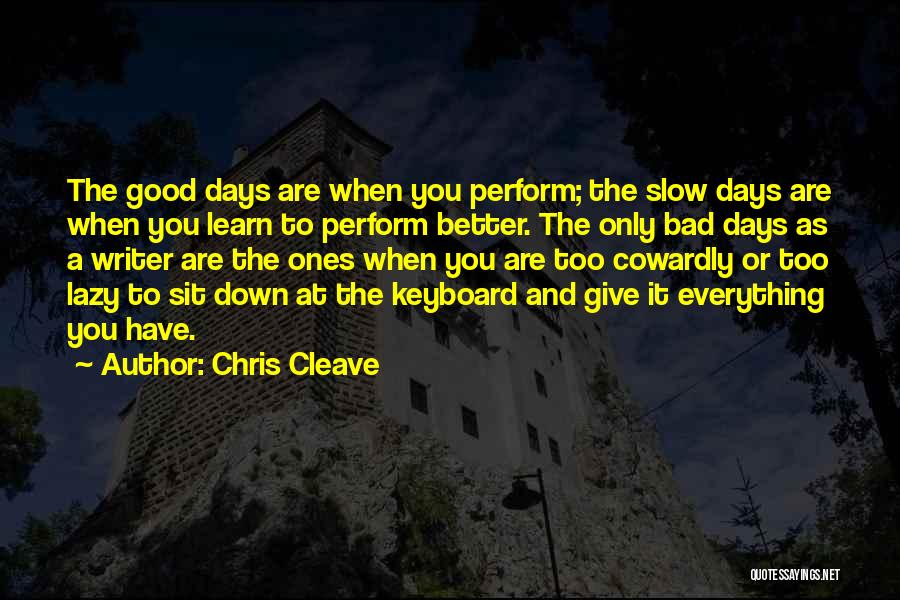 Chris Cleave Quotes: The Good Days Are When You Perform; The Slow Days Are When You Learn To Perform Better. The Only Bad