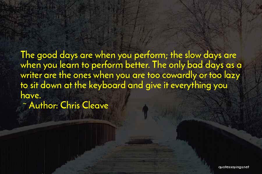 Chris Cleave Quotes: The Good Days Are When You Perform; The Slow Days Are When You Learn To Perform Better. The Only Bad