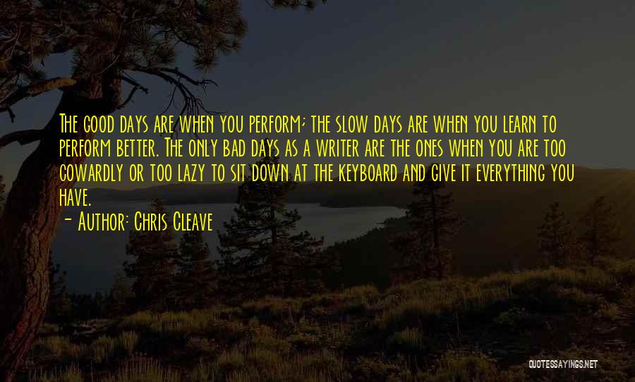 Chris Cleave Quotes: The Good Days Are When You Perform; The Slow Days Are When You Learn To Perform Better. The Only Bad