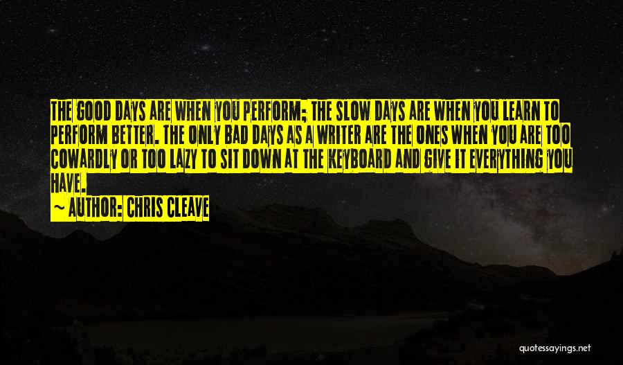 Chris Cleave Quotes: The Good Days Are When You Perform; The Slow Days Are When You Learn To Perform Better. The Only Bad