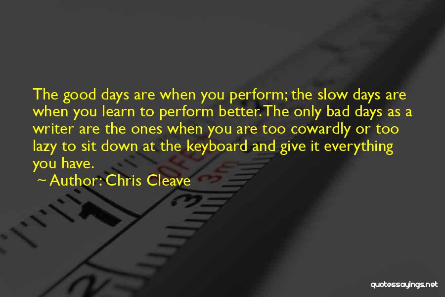 Chris Cleave Quotes: The Good Days Are When You Perform; The Slow Days Are When You Learn To Perform Better. The Only Bad