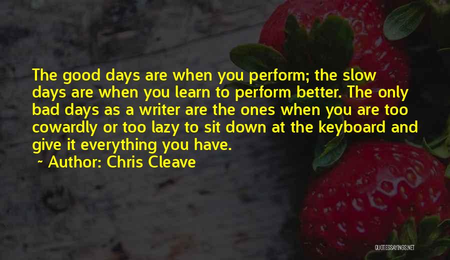 Chris Cleave Quotes: The Good Days Are When You Perform; The Slow Days Are When You Learn To Perform Better. The Only Bad