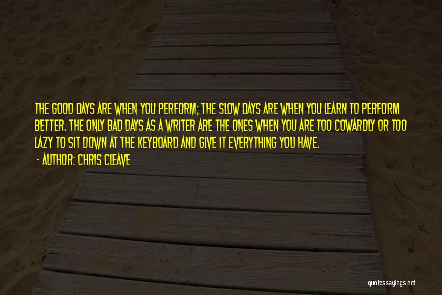 Chris Cleave Quotes: The Good Days Are When You Perform; The Slow Days Are When You Learn To Perform Better. The Only Bad