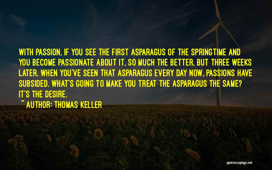 Thomas Keller Quotes: With Passion, If You See The First Asparagus Of The Springtime And You Become Passionate About It, So Much The