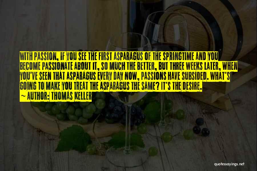 Thomas Keller Quotes: With Passion, If You See The First Asparagus Of The Springtime And You Become Passionate About It, So Much The