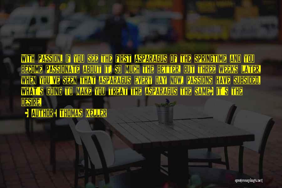 Thomas Keller Quotes: With Passion, If You See The First Asparagus Of The Springtime And You Become Passionate About It, So Much The