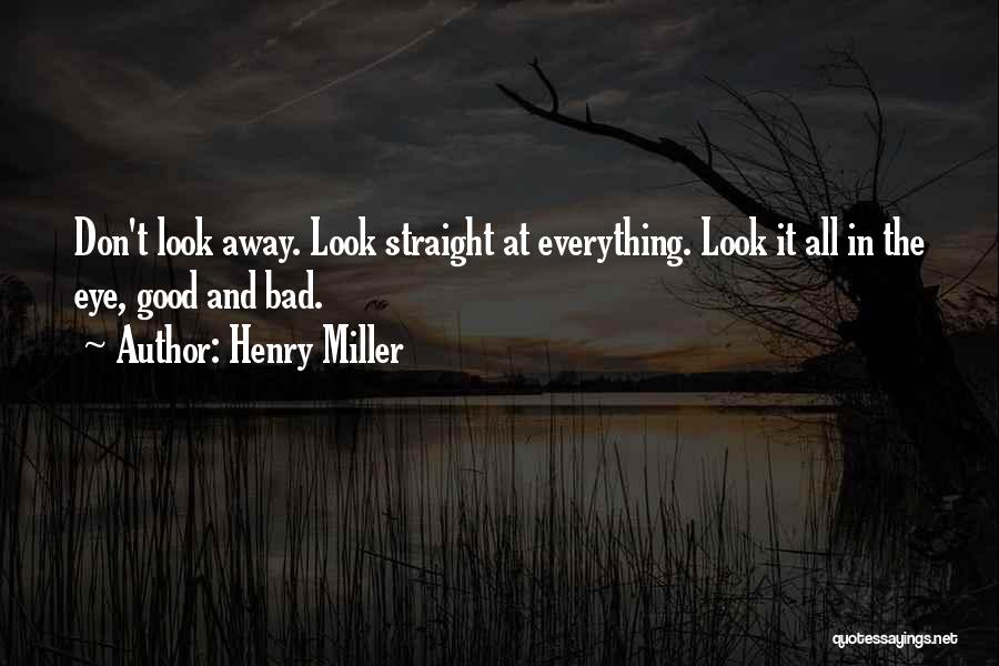 Henry Miller Quotes: Don't Look Away. Look Straight At Everything. Look It All In The Eye, Good And Bad.