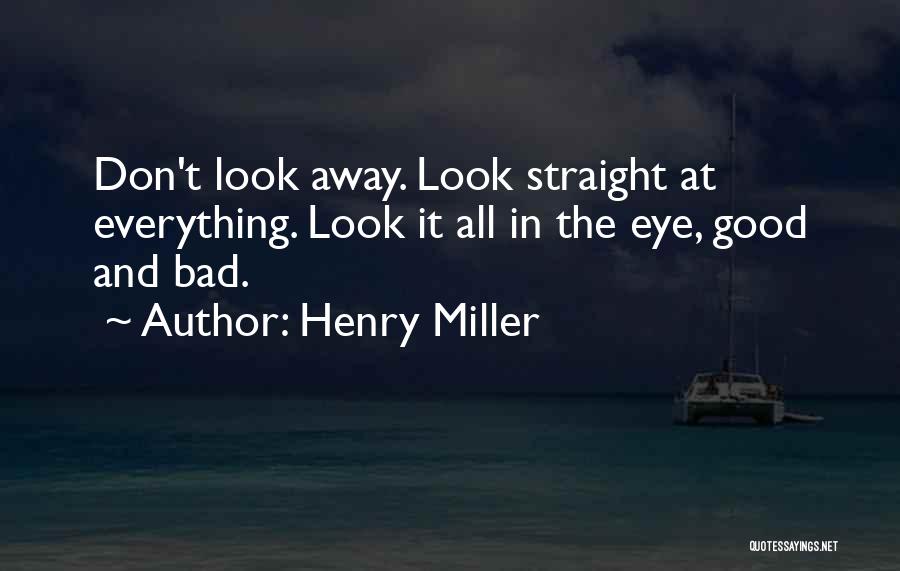 Henry Miller Quotes: Don't Look Away. Look Straight At Everything. Look It All In The Eye, Good And Bad.