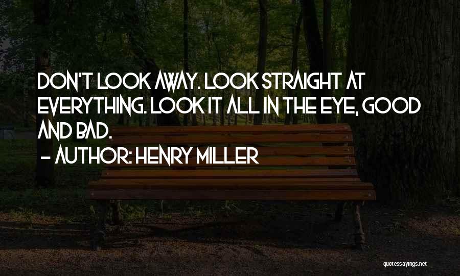 Henry Miller Quotes: Don't Look Away. Look Straight At Everything. Look It All In The Eye, Good And Bad.