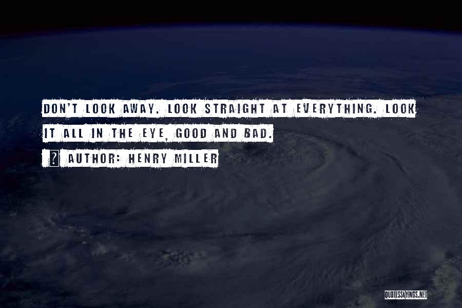 Henry Miller Quotes: Don't Look Away. Look Straight At Everything. Look It All In The Eye, Good And Bad.