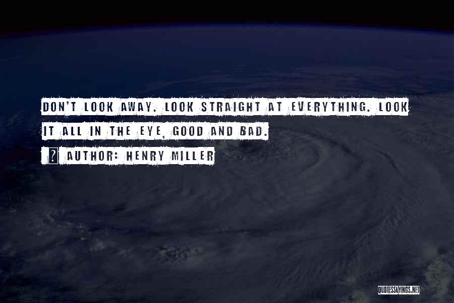 Henry Miller Quotes: Don't Look Away. Look Straight At Everything. Look It All In The Eye, Good And Bad.