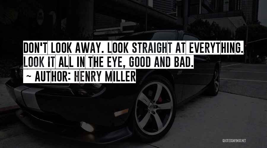 Henry Miller Quotes: Don't Look Away. Look Straight At Everything. Look It All In The Eye, Good And Bad.