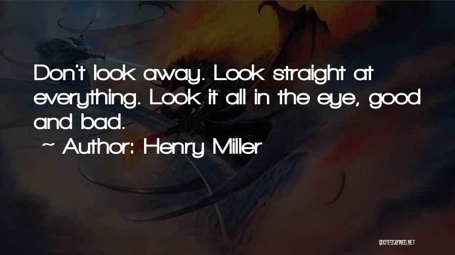 Henry Miller Quotes: Don't Look Away. Look Straight At Everything. Look It All In The Eye, Good And Bad.