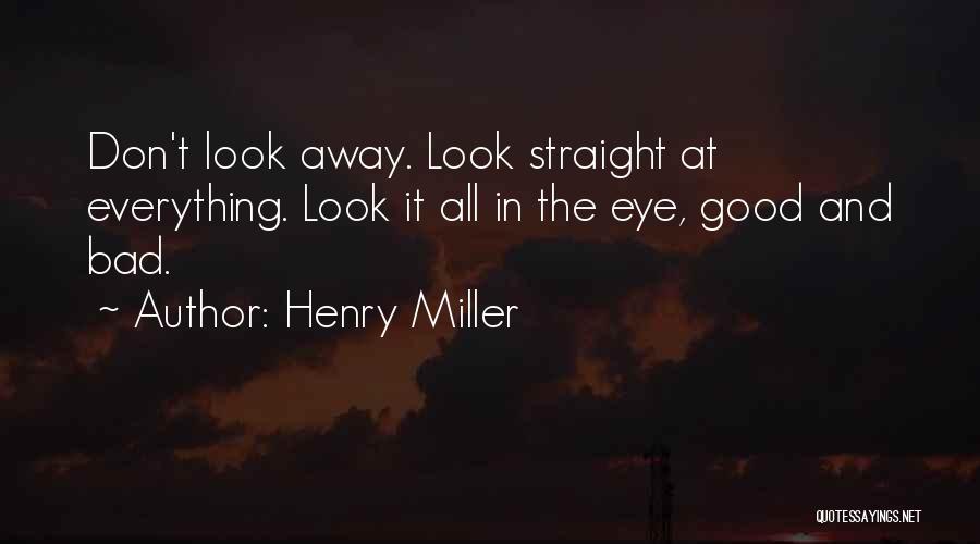 Henry Miller Quotes: Don't Look Away. Look Straight At Everything. Look It All In The Eye, Good And Bad.