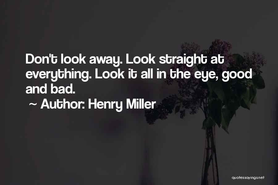 Henry Miller Quotes: Don't Look Away. Look Straight At Everything. Look It All In The Eye, Good And Bad.