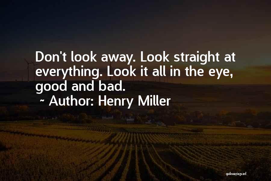 Henry Miller Quotes: Don't Look Away. Look Straight At Everything. Look It All In The Eye, Good And Bad.