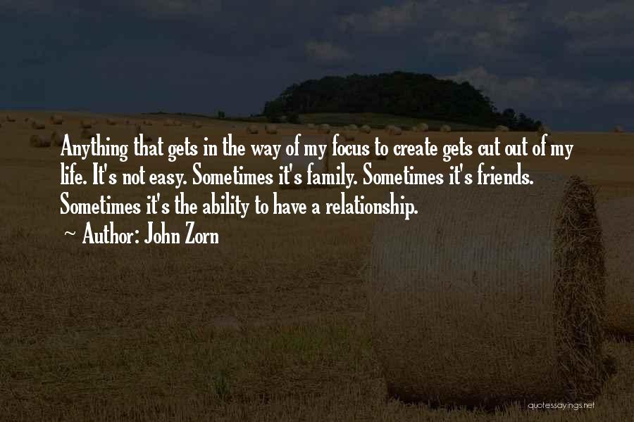 John Zorn Quotes: Anything That Gets In The Way Of My Focus To Create Gets Cut Out Of My Life. It's Not Easy.