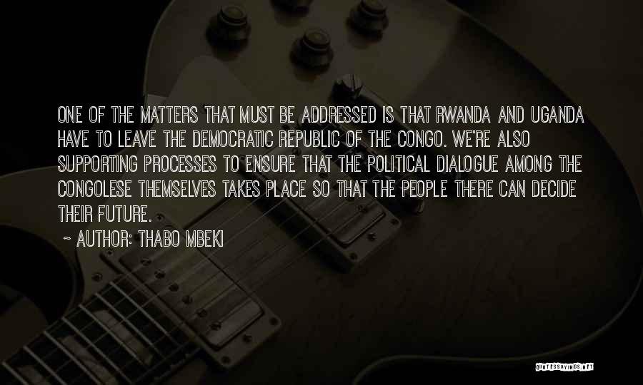 Thabo Mbeki Quotes: One Of The Matters That Must Be Addressed Is That Rwanda And Uganda Have To Leave The Democratic Republic Of