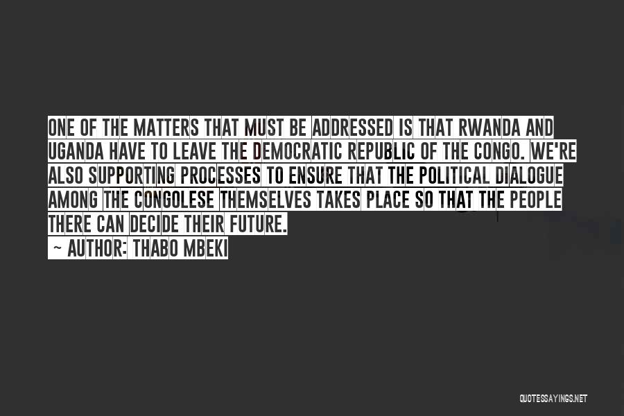 Thabo Mbeki Quotes: One Of The Matters That Must Be Addressed Is That Rwanda And Uganda Have To Leave The Democratic Republic Of