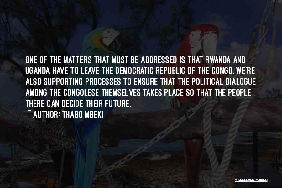 Thabo Mbeki Quotes: One Of The Matters That Must Be Addressed Is That Rwanda And Uganda Have To Leave The Democratic Republic Of