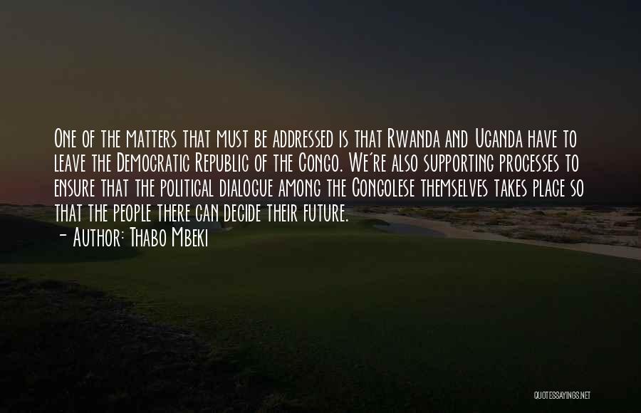 Thabo Mbeki Quotes: One Of The Matters That Must Be Addressed Is That Rwanda And Uganda Have To Leave The Democratic Republic Of