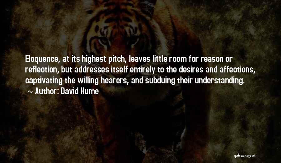 David Hume Quotes: Eloquence, At Its Highest Pitch, Leaves Little Room For Reason Or Reflection, But Addresses Itself Entirely To The Desires And