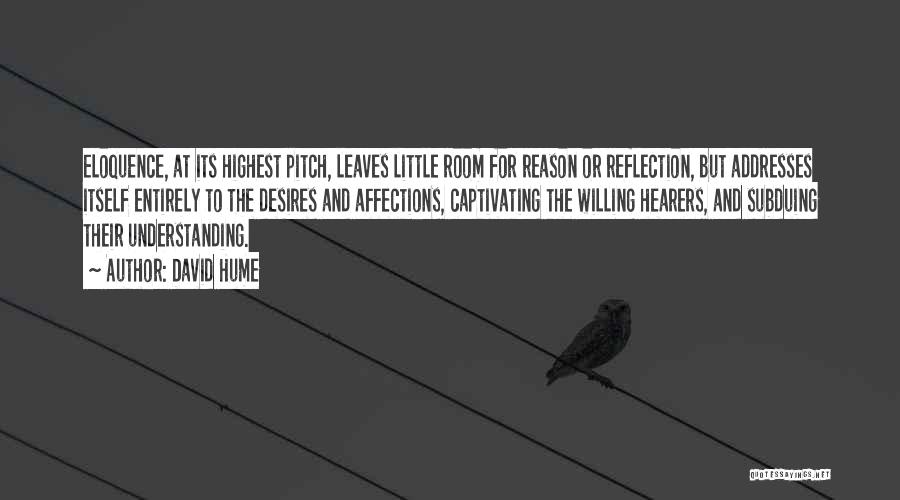 David Hume Quotes: Eloquence, At Its Highest Pitch, Leaves Little Room For Reason Or Reflection, But Addresses Itself Entirely To The Desires And