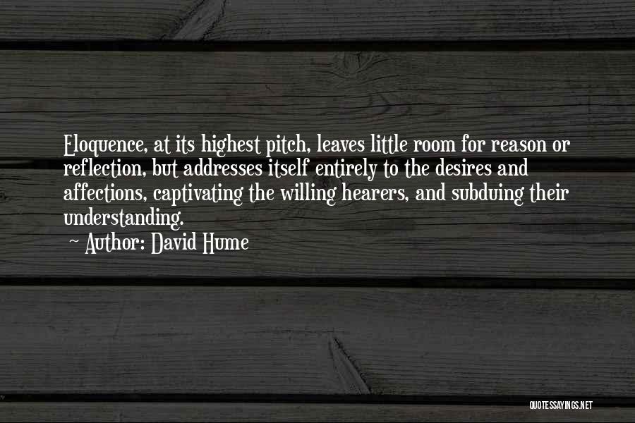David Hume Quotes: Eloquence, At Its Highest Pitch, Leaves Little Room For Reason Or Reflection, But Addresses Itself Entirely To The Desires And