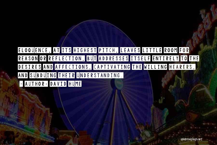 David Hume Quotes: Eloquence, At Its Highest Pitch, Leaves Little Room For Reason Or Reflection, But Addresses Itself Entirely To The Desires And