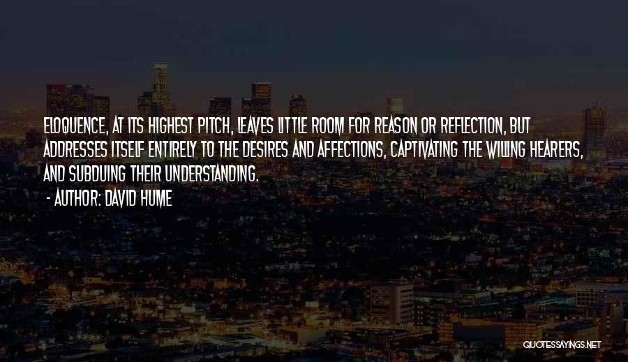 David Hume Quotes: Eloquence, At Its Highest Pitch, Leaves Little Room For Reason Or Reflection, But Addresses Itself Entirely To The Desires And