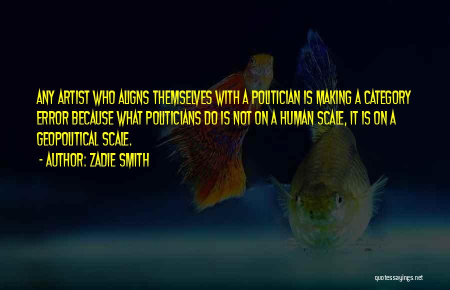 Zadie Smith Quotes: Any Artist Who Aligns Themselves With A Politician Is Making A Category Error Because What Politicians Do Is Not On