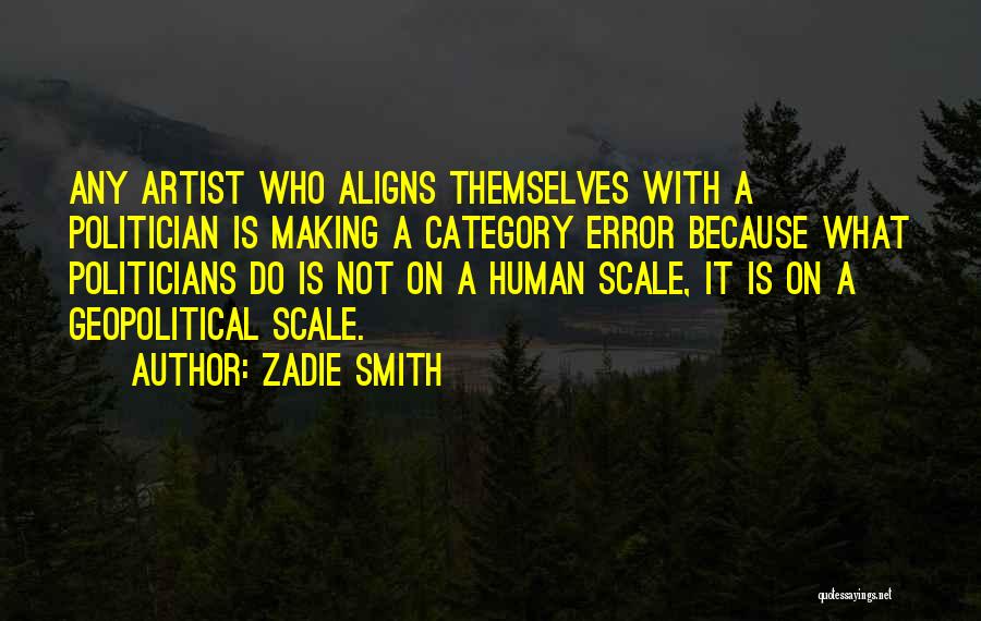 Zadie Smith Quotes: Any Artist Who Aligns Themselves With A Politician Is Making A Category Error Because What Politicians Do Is Not On