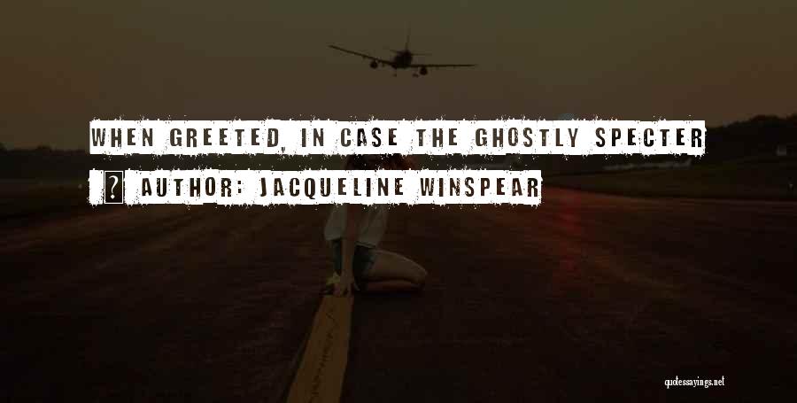 Jacqueline Winspear Quotes: When Greeted, In Case The Ghostly Specter