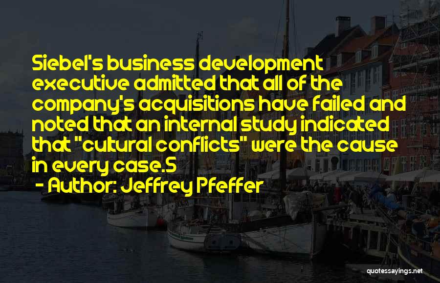 Jeffrey Pfeffer Quotes: Siebel's Business Development Executive Admitted That All Of The Company's Acquisitions Have Failed And Noted That An Internal Study Indicated