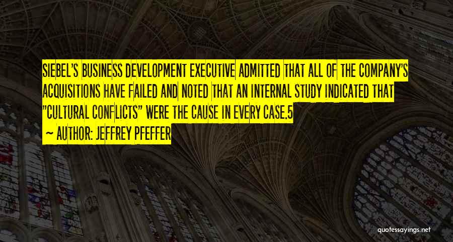 Jeffrey Pfeffer Quotes: Siebel's Business Development Executive Admitted That All Of The Company's Acquisitions Have Failed And Noted That An Internal Study Indicated