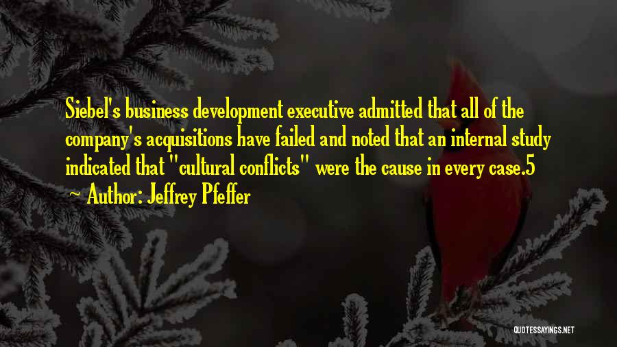 Jeffrey Pfeffer Quotes: Siebel's Business Development Executive Admitted That All Of The Company's Acquisitions Have Failed And Noted That An Internal Study Indicated