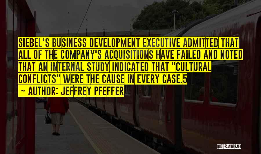 Jeffrey Pfeffer Quotes: Siebel's Business Development Executive Admitted That All Of The Company's Acquisitions Have Failed And Noted That An Internal Study Indicated