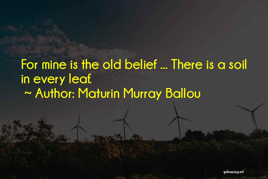 Maturin Murray Ballou Quotes: For Mine Is The Old Belief ... There Is A Soil In Every Leaf.