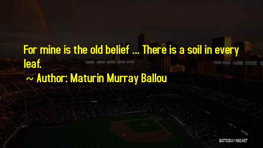 Maturin Murray Ballou Quotes: For Mine Is The Old Belief ... There Is A Soil In Every Leaf.