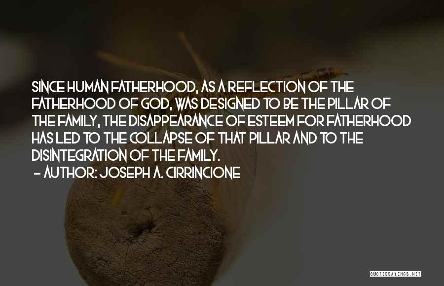 Joseph A. Cirrincione Quotes: Since Human Fatherhood, As A Reflection Of The Fatherhood Of God, Was Designed To Be The Pillar Of The Family,
