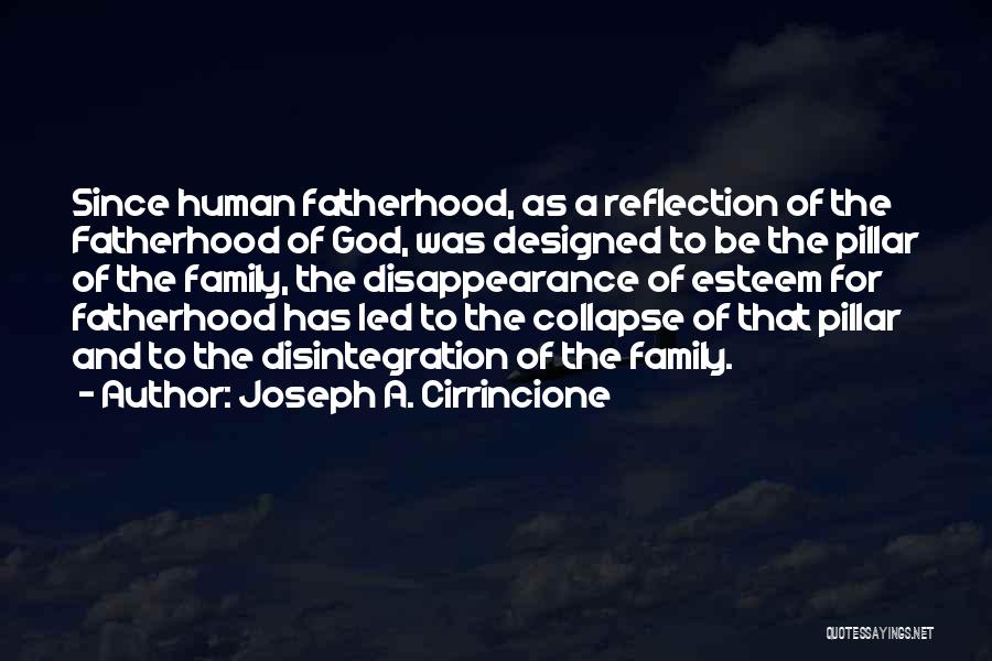 Joseph A. Cirrincione Quotes: Since Human Fatherhood, As A Reflection Of The Fatherhood Of God, Was Designed To Be The Pillar Of The Family,