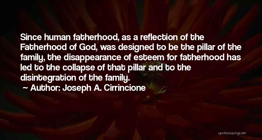 Joseph A. Cirrincione Quotes: Since Human Fatherhood, As A Reflection Of The Fatherhood Of God, Was Designed To Be The Pillar Of The Family,